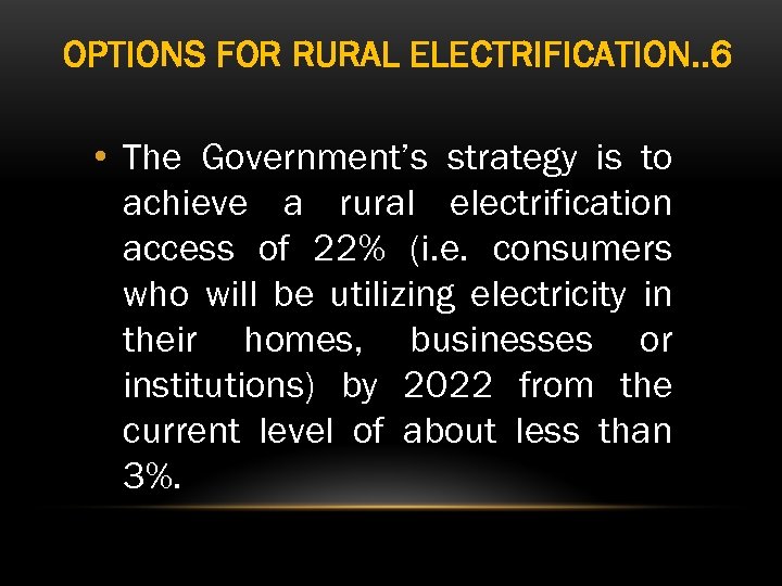 OPTIONS FOR RURAL ELECTRIFICATION. . 6 • The Government’s strategy is to achieve a