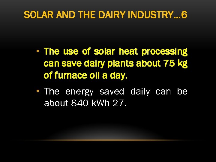 SOLAR AND THE DAIRY INDUSTRY… 6 • The use of solar heat processing can