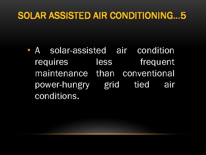 SOLAR ASSISTED AIR CONDITIONING… 5 • A solar-assisted air condition requires less frequent maintenance