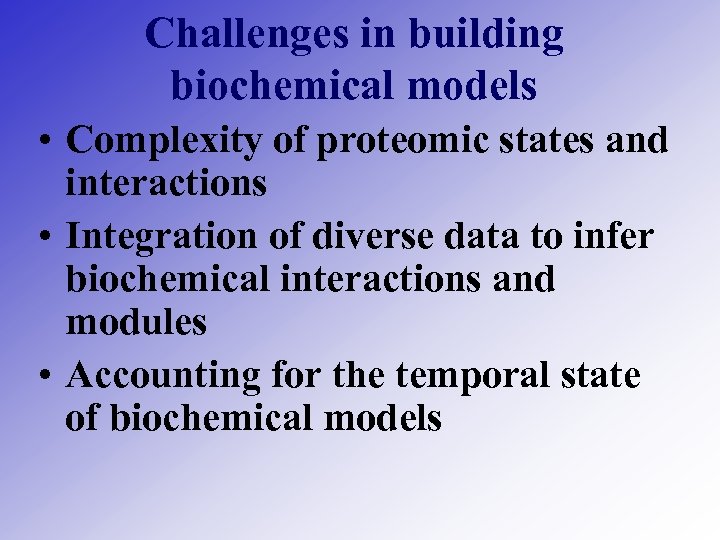 Challenges in building biochemical models • Complexity of proteomic states and interactions • Integration