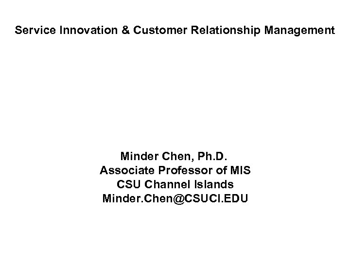 Service Innovation & Customer Relationship Management Minder Chen, Ph. D. Associate Professor of MIS