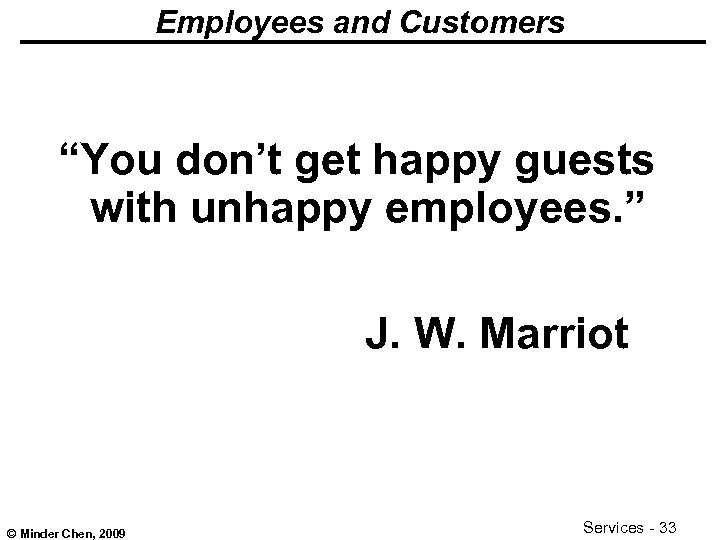 Employees and Customers “You don’t get happy guests with unhappy employees. ” J. W.