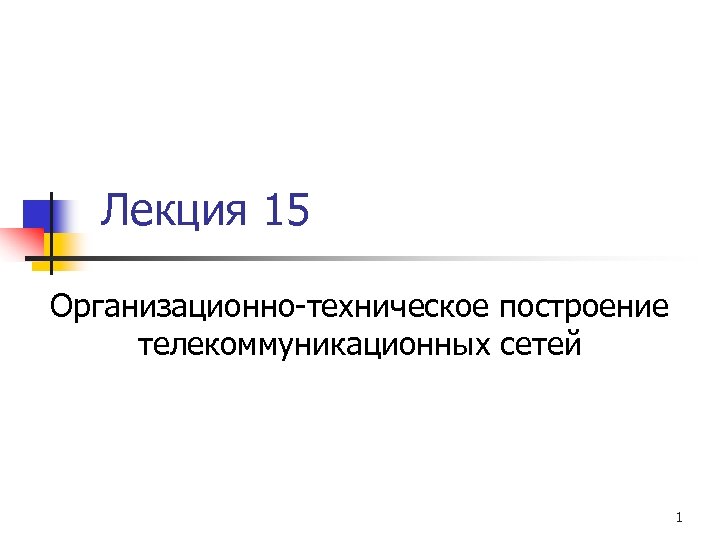 Лекция 15 Организационно-техническое построение телекоммуникационных сетей 1 