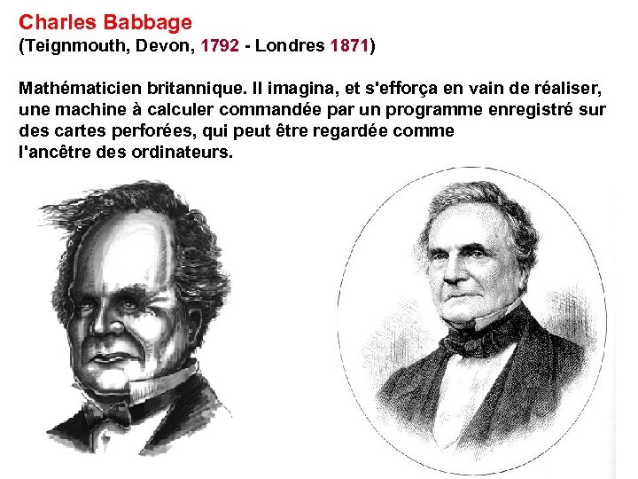 Charles Babbage (Teignmouth, Devon, 1792 - Londres 1871) Mathématicien britannique. Il imagina, et s'efforça