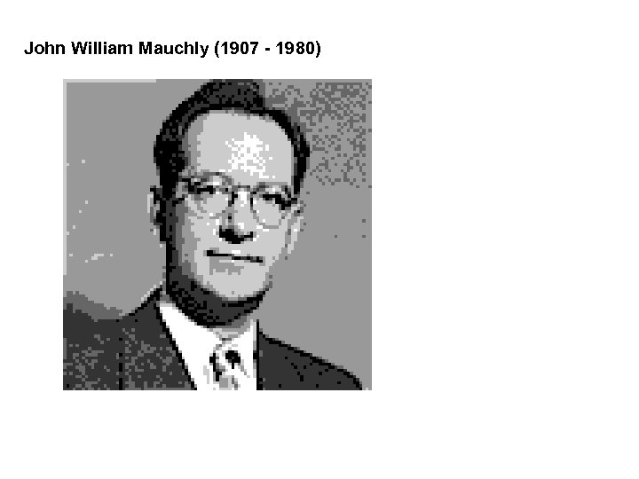 John William Mauchly (1907 - 1980) 