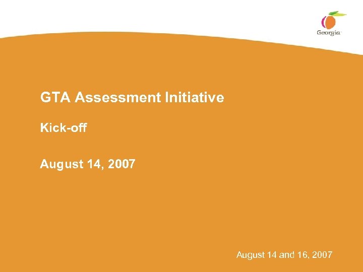 GTA Assessment Initiative Kick-off August 14, 2007 August 14 and 16, 2007 