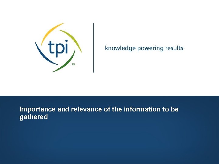 Importance and relevance of the information to be gathered Copyright © 2006, Technology Partners