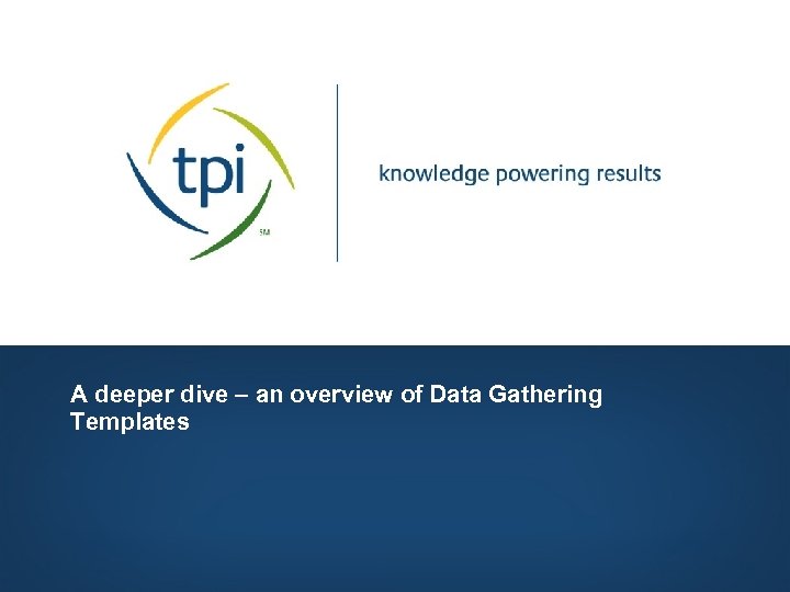 A deeper dive – an overview of Data Gathering Templates Copyright © 2006, Technology