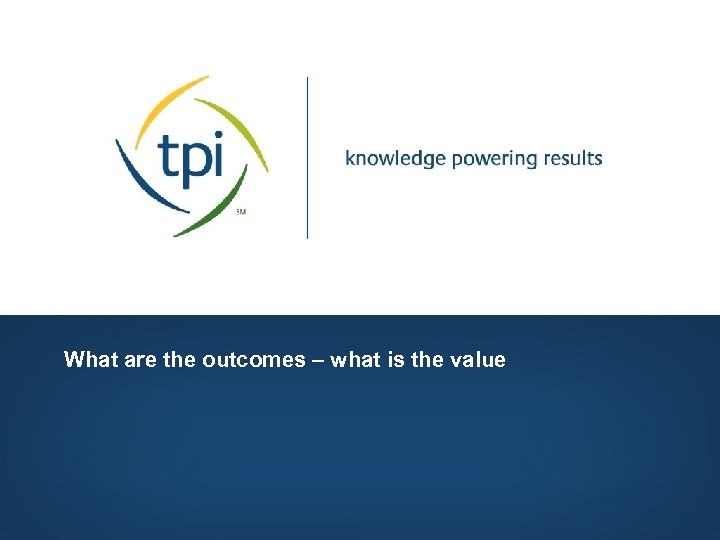 What are the outcomes – what is the value Copyright © 2006, Technology Partners