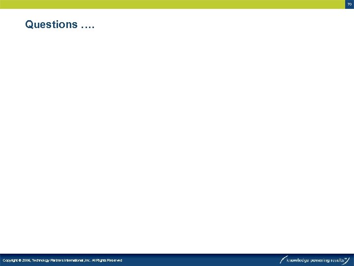 70 Questions …. Copyright © 2006, Technology Partners International, Inc. All Rights Reserved 