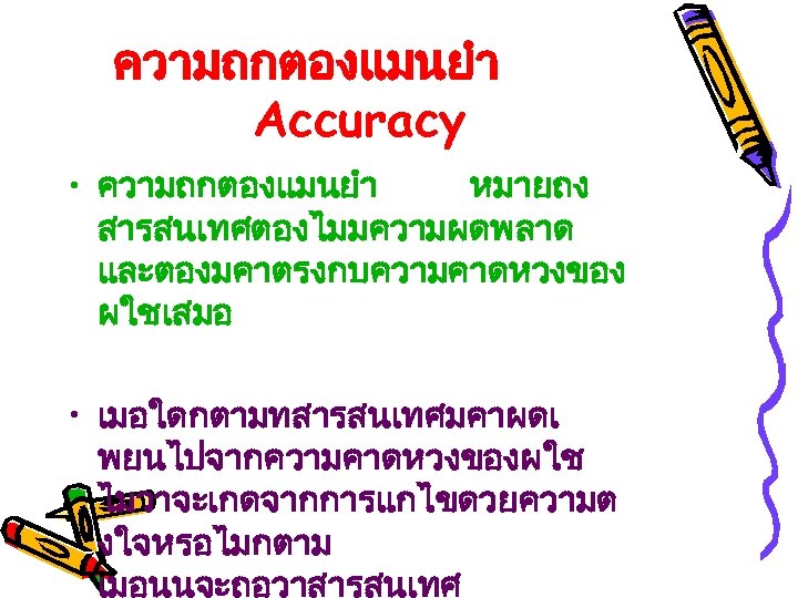 ความถกตองแมนยำ Accuracy • ความถกตองแมนยำ หมายถง สารสนเทศตองไมมความผดพลาด และตองมคาตรงกบความคาดหวงของ ผใชเสมอ • เมอใดกตามทสารสนเทศมคาผดเ พยนไปจากความคาดหวงของผใช ไมวาจะเกดจากการแกไขดวยความต งใจหรอไมกตาม เมอนนจะถอวาสารสนเทศ