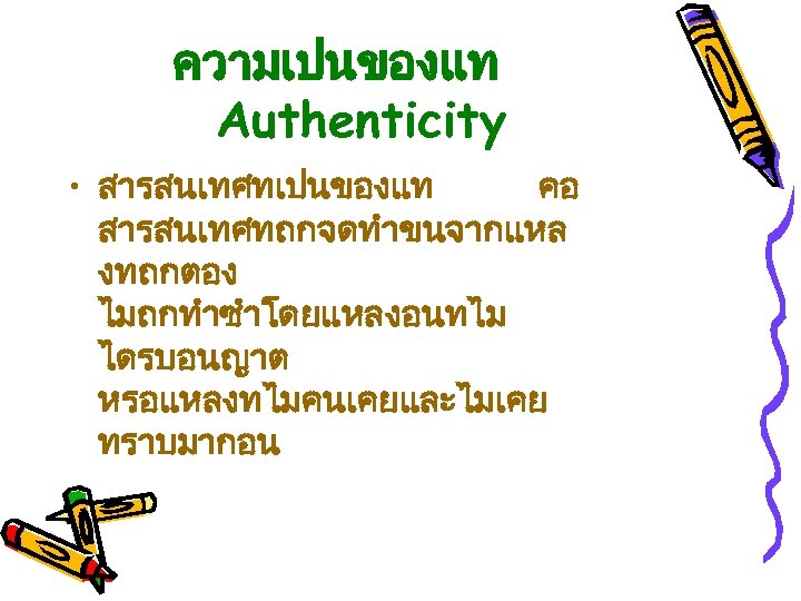 ความเปนของแท Authenticity • สารสนเทศทเปนของแท คอ สารสนเทศทถกจดทำขนจากแหล งทถกตอง ไมถกทำซำโดยแหลงอนทไม ไดรบอนญาต หรอแหลงทไมคนเคยและไมเคย ทราบมากอน 