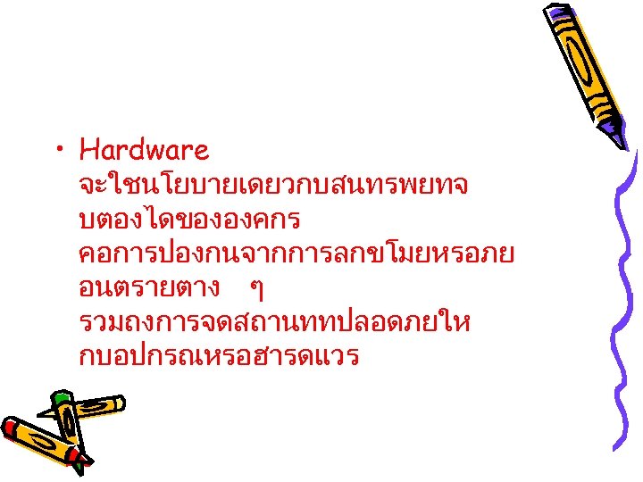  • Hardware จะใชนโยบายเดยวกบสนทรพยทจ บตองไดขององคกร คอการปองกนจากการลกขโมยหรอภย อนตรายตาง ๆ รวมถงการจดสถานททปลอดภยให กบอปกรณหรอฮารดแวร 