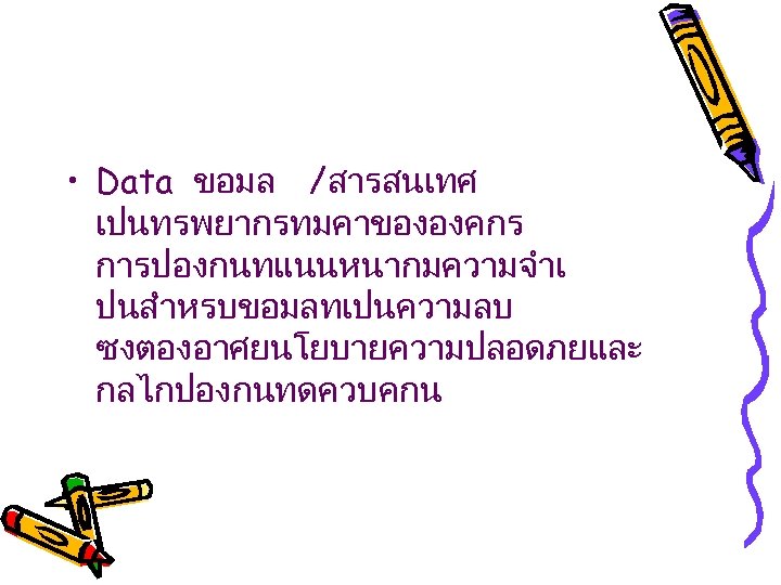  • Data ขอมล /สารสนเทศ เปนทรพยากรทมคาขององคกร การปองกนทแนนหนากมความจำเ ปนสำหรบขอมลทเปนความลบ ซงตองอาศยนโยบายความปลอดภยและ กลไกปองกนทดควบคกน 