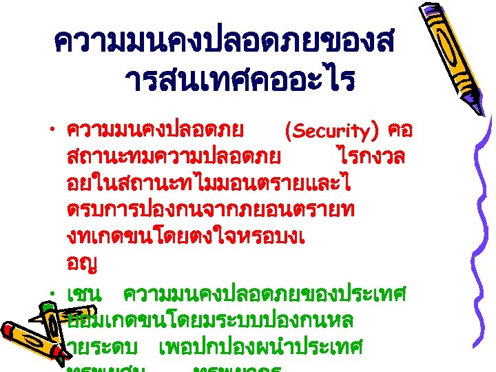 ความมนคงปลอดภยของส ารสนเทศคออะไร • ความมนคงปลอดภย (Security) คอ สถานะทมความปลอดภย ไรกงวล อยในสถานะทไมมอนตรายและไ ดรบการปองกนจากภยอนตรายท งทเกดขนโดยตงใจหรอบงเ อญ • เชน
