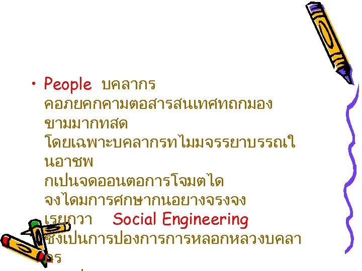  • People บคลากร คอภยคกคามตอสารสนเทศทถกมอง ขามมากทสด โดยเฉพาะบคลากรทไมมจรรยาบรรณใ นอาชพ กเปนจดออนตอการโจมตได จงไดมการศกษากนอยางจรงจง เรยกวา Social Engineering ซงเปนการปองการการหลอกหลวงบคลา
