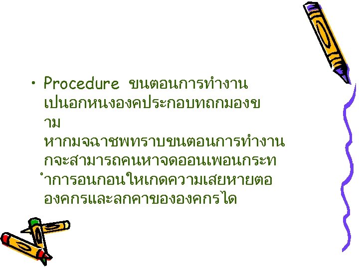  • Procedure ขนตอนการทำงาน เปนอกหนงองคประกอบทถกมองข าม หากมจฉาชพทราบขนตอนการทำงาน กจะสามารถคนหาจดออนเพอนกระท ำการอนกอนใหเกดความเสยหายตอ องคกรและลกคาขององคกรได 