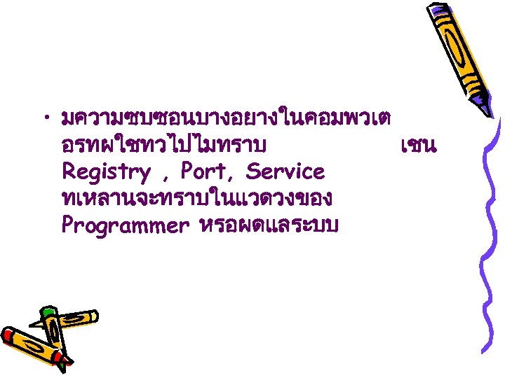  • มความซบซอนบางอยางในคอมพวเต อรทผใชทวไปไมทราบ เชน Registry , Port, Service ทเหลานจะทราบในแวดวงของ Programmer หรอผดแลระบบ 