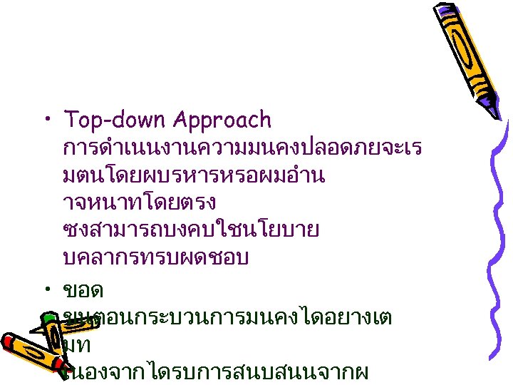  • Top-down Approach การดำเนนงานความมนคงปลอดภยจะเร มตนโดยผบรหารหรอผมอำน าจหนาทโดยตรง ซงสามารถบงคบใชนโยบาย บคลากรทรบผดชอบ • ขอด ขนตอนกระบวนการมนคงไดอยางเต มท เนองจากไดรบการสนบสนนจากผ
