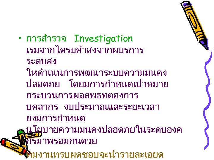  • การสำรวจ Investigation เรมจากไดรบคำสงจากผบรการ ระดบสง ใหดำเนนการพฒนาระบบความมนคง ปลอดภย โดยมการกำหนดเปาหมาย กระบวนการผลลพธทตองการ บคลากร งบประมาณและระยะเวลา ยงมการกำหนด นโยบายความมนคงปลอดภยในระดบองค