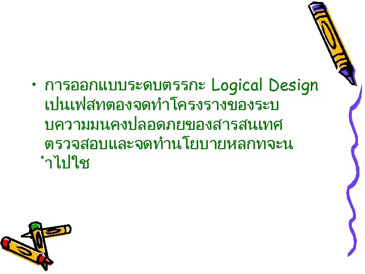  • การออกแบบระดบตรรกะ Logical Design เปนเฟสทตองจดทำโครงรางของระบ บความมนคงปลอดภยของสารสนเทศ ตรวจสอบและจดทำนโยบายหลกทจะน ำไปใช 