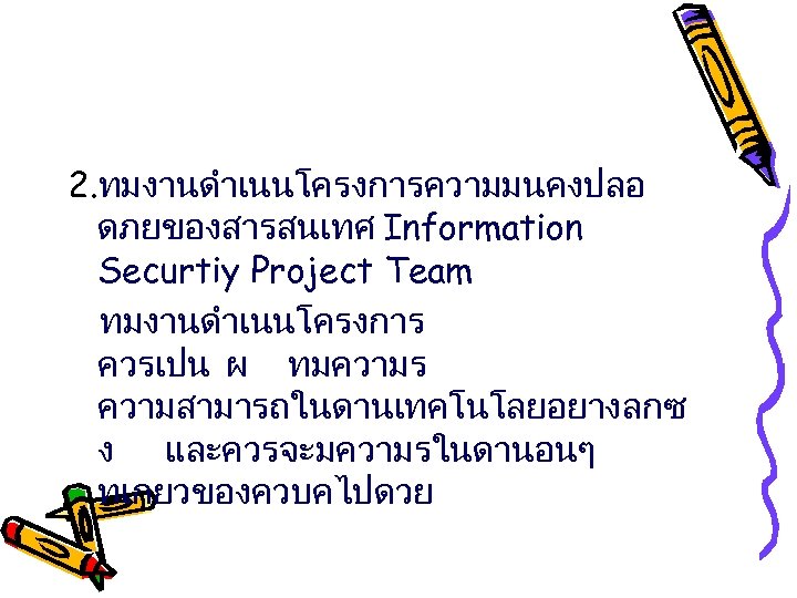 2. ทมงานดำเนนโครงการความมนคงปลอ ดภยของสารสนเทศ Information Securtiy Project Team ทมงานดำเนนโครงการ ควรเปน ผ ทมความร ความสามารถในดานเทคโนโลยอยางลกซ ง และควรจะมความรในดานอนๆ