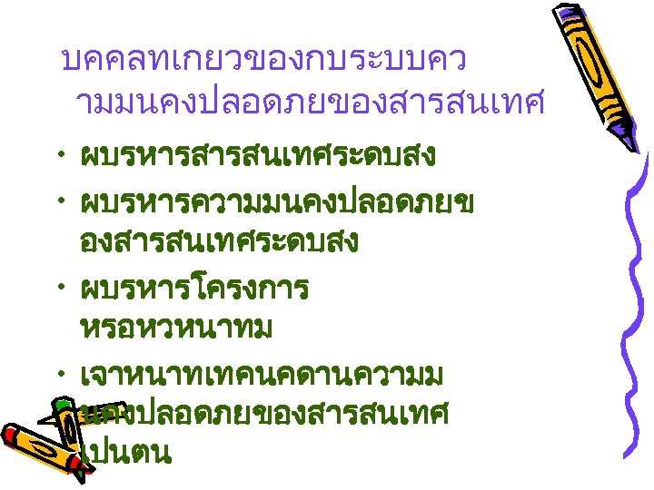 บคคลทเกยวของกบระบบคว ามมนคงปลอดภยของสารสนเทศ • ผบรหารสารสนเทศระดบสง • ผบรหารความมนคงปลอดภยข องสารสนเทศระดบสง • ผบรหารโครงการ หรอหวหนาทม • เจาหนาทเทคนคดานความม นคงปลอดภยของสารสนเทศ เปนตน