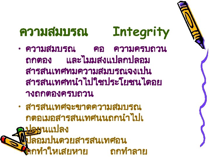 ความสมบรณ Integrity • ความสมบรณ คอ ความครบถวน ถกตอง และไมมสงแปลกปลอม สารสนเทศทมความสมบรณจงเปน สารสนเทศทนำไปใชประโยชนไดอย างถกตองครบถวน • สารสนเทศจะขาดความสมบรณ กตอเมอสารสนเทศนนถกนำไปเ