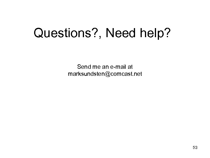 Questions? , Need help? Send me an e-mail at marksundsten@comcast. net 53 