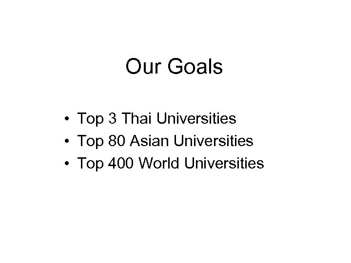 Our Goals • Top 3 Thai Universities • Top 80 Asian Universities • Top