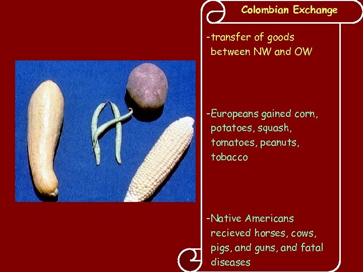 Colombian Exchange -transfer of goods between NW and OW -Europeans gained corn, potatoes, squash,