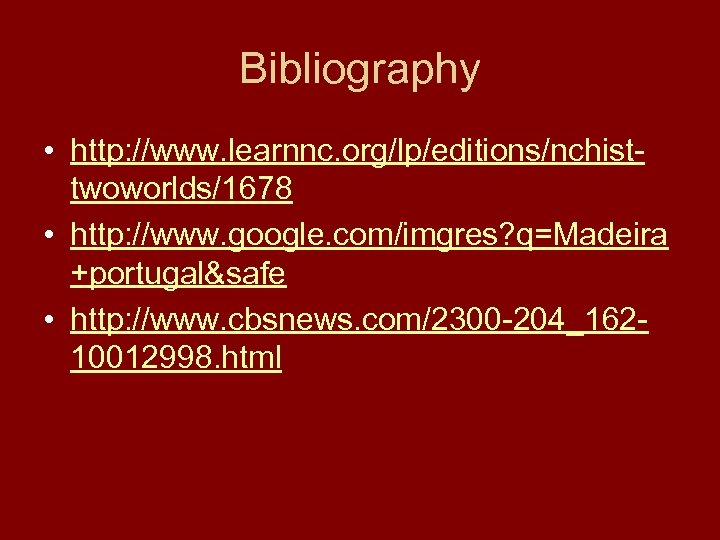 Bibliography • http: //www. learnnc. org/lp/editions/nchisttwoworlds/1678 • http: //www. google. com/imgres? q=Madeira +portugal&safe •