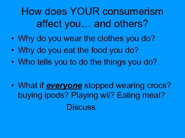 How does YOUR consumerism affect you… and others? • Why do you wear the