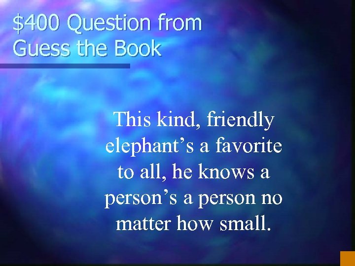 $400 Question from Guess the Book This kind, friendly elephant’s a favorite to all,