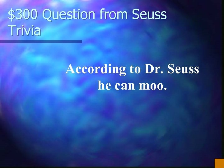 $300 Question from Seuss Trivia According to Dr. Seuss he can moo. 