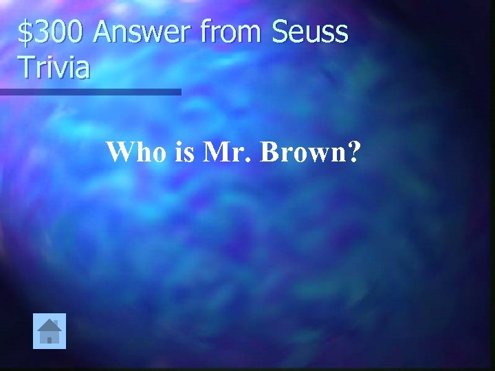 $300 Answer from Seuss Trivia Who is Mr. Brown? 