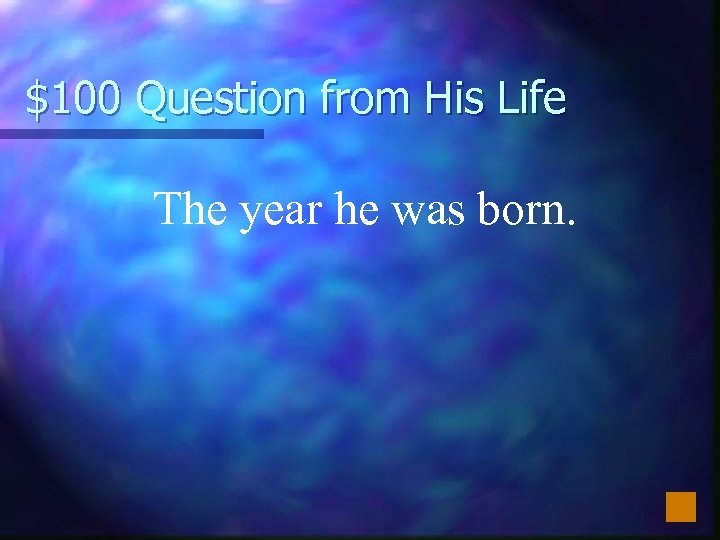 $100 Question from His Life The year he was born. 