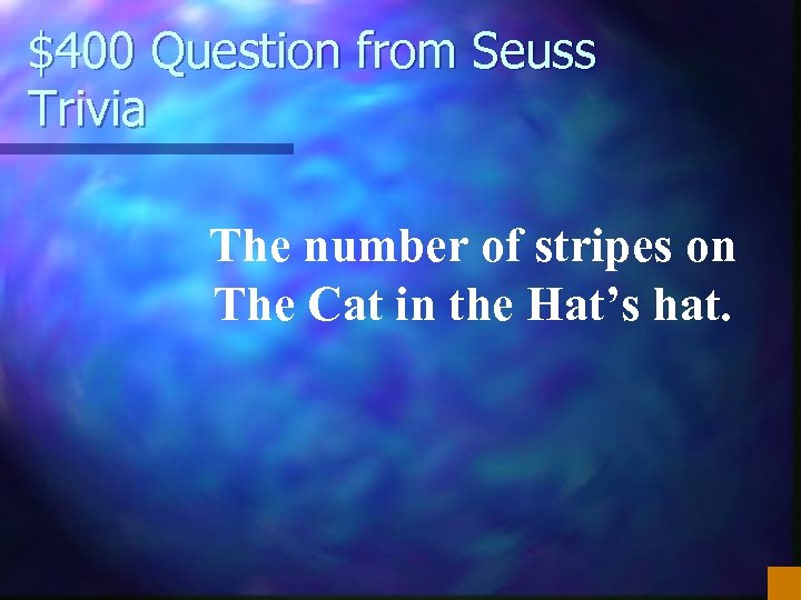 $400 Question from Seuss Trivia The number of stripes on The Cat in the