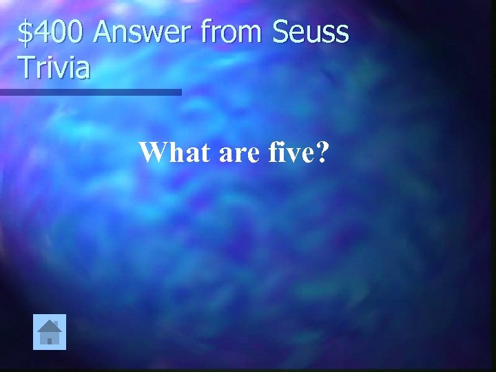 $400 Answer from Seuss Trivia What are five? 