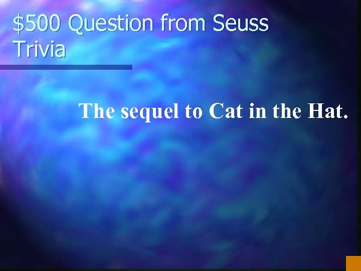 $500 Question from Seuss Trivia The sequel to Cat in the Hat. 