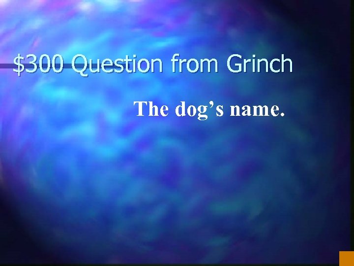 $300 Question from Grinch The dog’s name. 