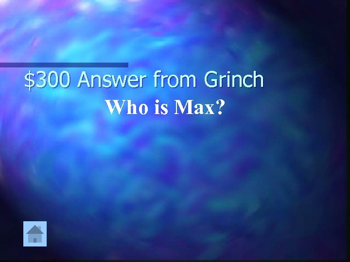 $300 Answer from Grinch Who is Max? 