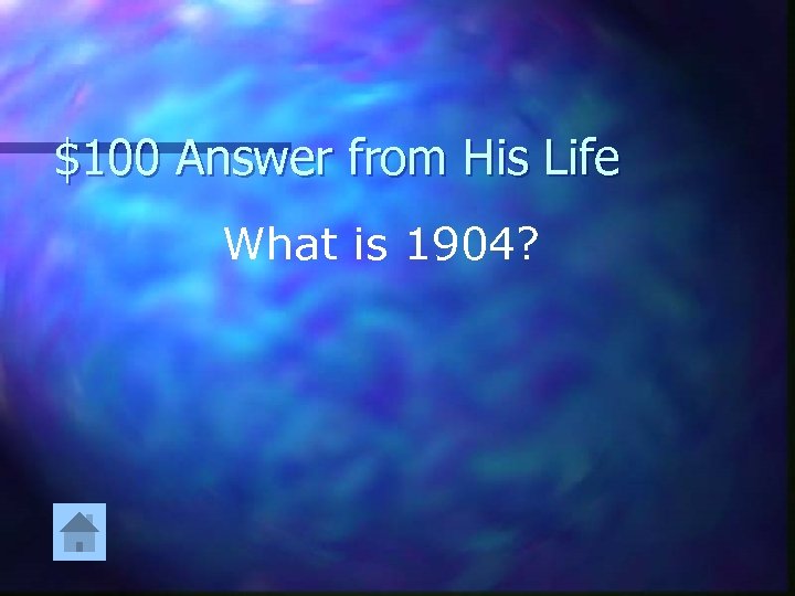 $100 Answer from His Life What is 1904? 