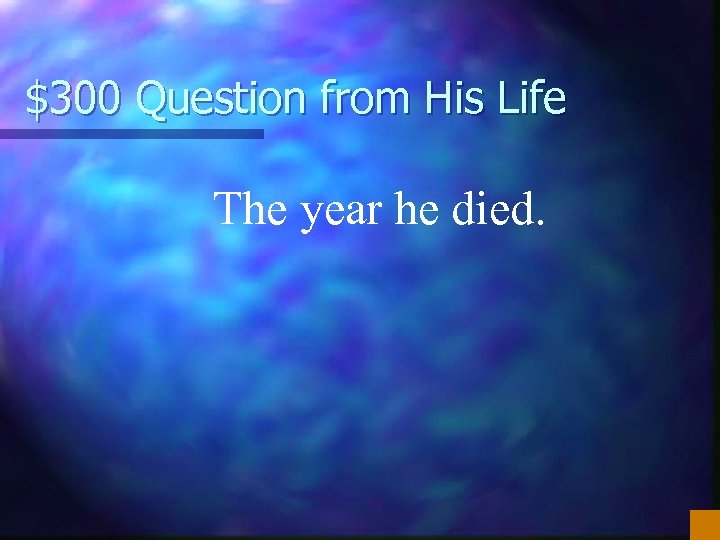 $300 Question from His Life The year he died. 