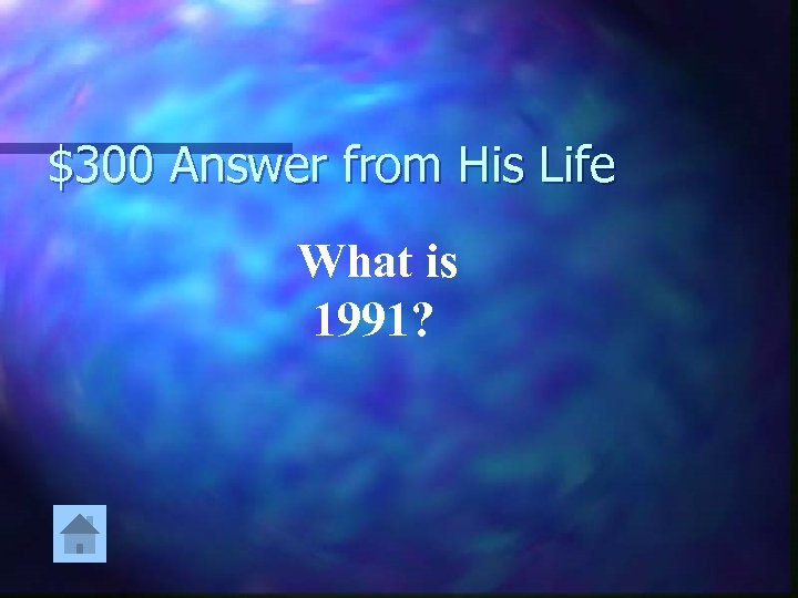 $300 Answer from His Life What is 1991? 