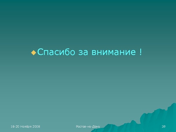 u Спасибо 18 -20 Ноября 2008 за внимание ! Ростов-на-Дону 39 
