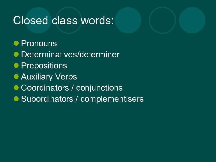 Closed class words: l Pronouns l Determinatives/determiner l Prepositions l Auxiliary Verbs l Coordinators