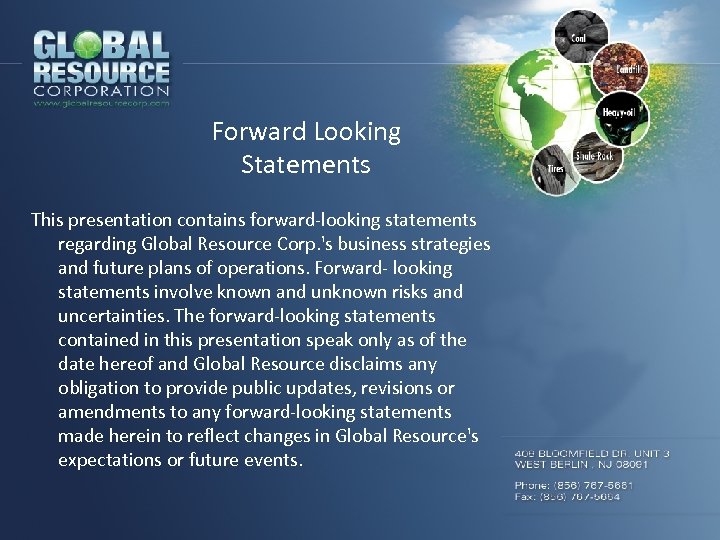 Forward Looking Statements This presentation contains forward-looking statements regarding Global Resource Corp. 's business