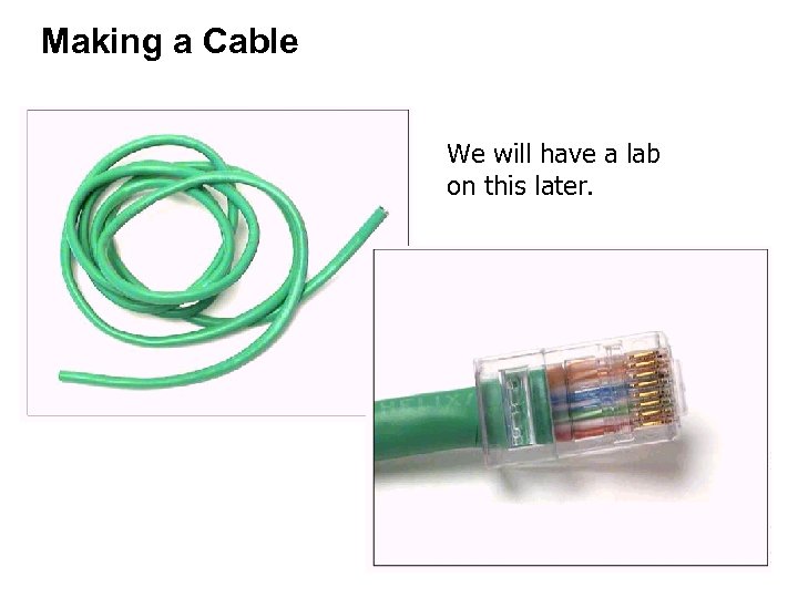 Making a Cable We will have a lab on this later. 