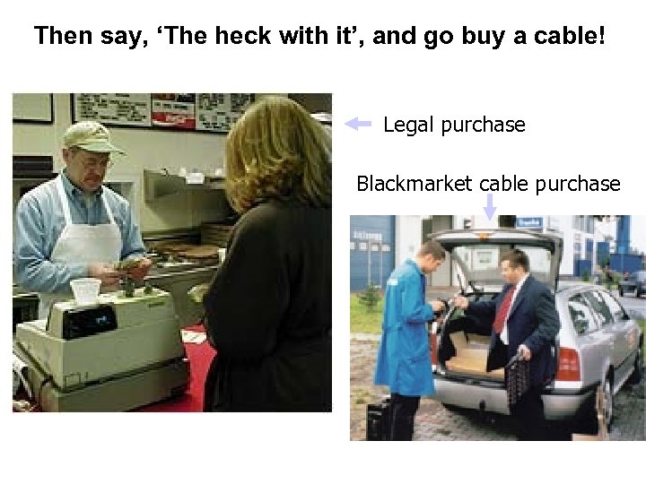 Then say, ‘The heck with it’, and go buy a cable! Legal purchase Blackmarket